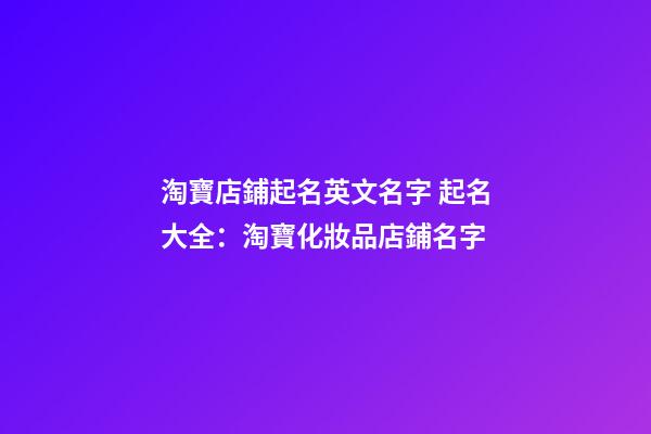 淘寶店鋪起名英文名字 起名大全：淘寶化妝品店鋪名字-第1張-店鋪起名-玄機派